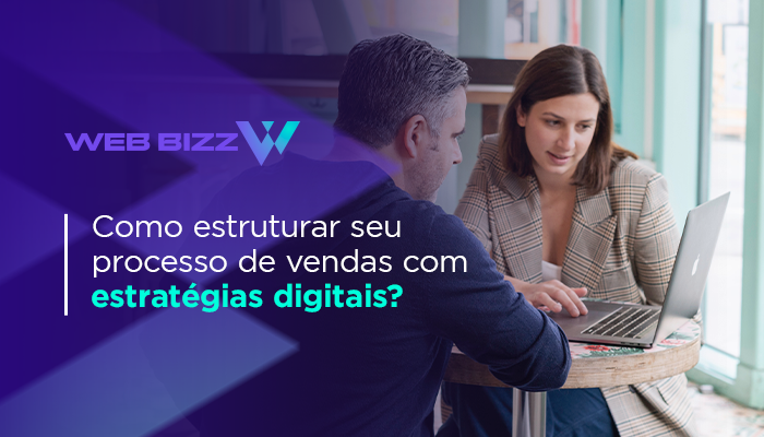 Como estruturar seu processo de vendas com estratégias digitais? - Web Bizz